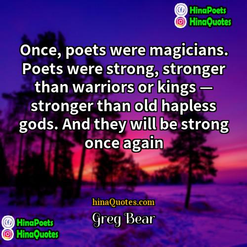 Greg Bear Quotes | Once, poets were magicians. Poets were strong,